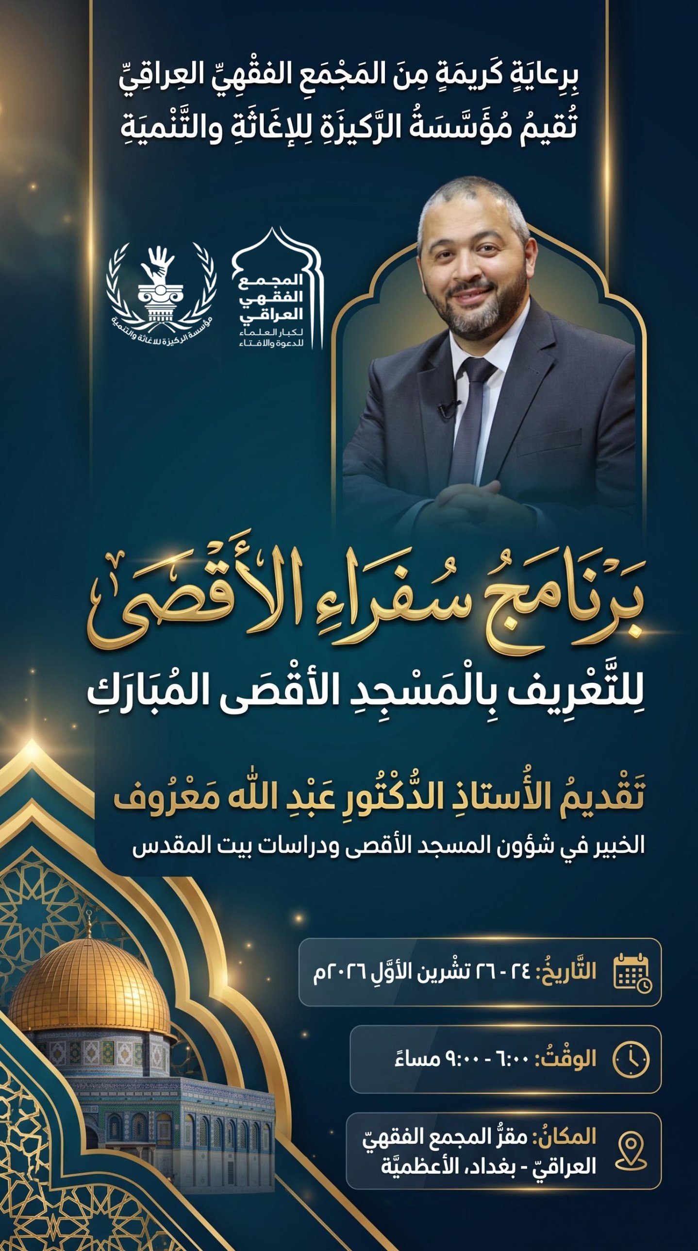 إعلان برنامج سفراء الأقصى للتعريف بالمسجد الأقصى المبارك، برعاية المجمع الفقهي العراقي وتقيمه مؤسسة الركيزة للإغاثة والتنمية، تقديم الأستاذ الدكتور عبد الله معروف، من ٢٤ إلى ٢٦ تشرين الأول ٢٠٢٦، من الساعة ٦ إلى ٩ مساءً، في مقر المجمع الفقهي العراقي، بغداد، الأعظمية